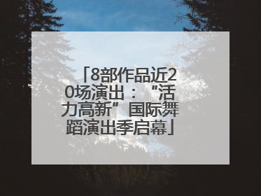 8部作品近20场演出：“活力高新”国际舞蹈演出季启幕