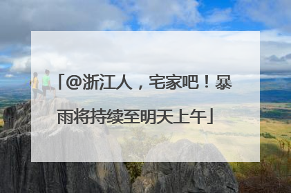 @浙江人，宅家吧！暴雨将持续至明天上午