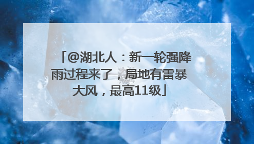 @湖北人：新一轮强降雨过程来了，局地有雷暴大风，最高11级