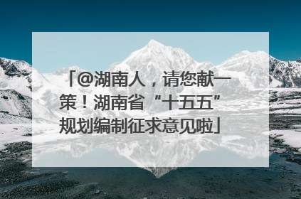 @湖南人，请您献一策！湖南省“十五五”规划编制征求意见啦