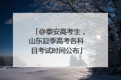 @泰安高考生，山东夏季高考各科目考试时间公布