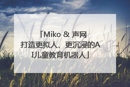 Miko & 声网 打造更拟人、更沉浸的AI儿童教育机器人