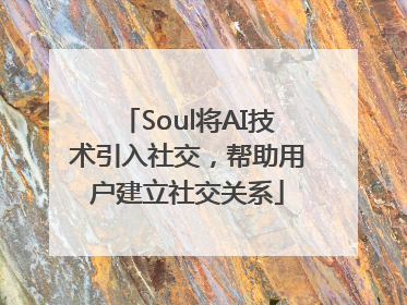Soul将AI技术引入社交，帮助用户建立社交关系