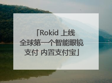 Rokid 上线全球第一个智能眼镜支付 内置支付宝
