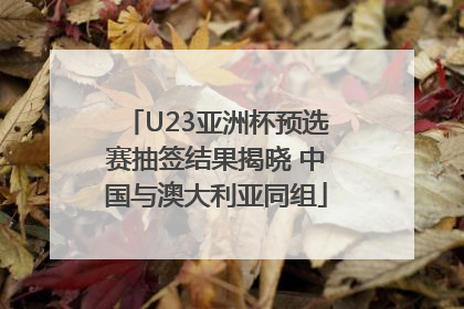U23亚洲杯预选赛抽签结果揭晓 中国与澳大利亚同组
