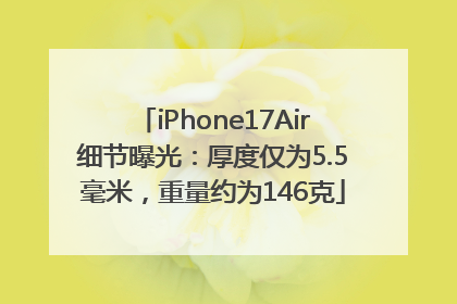 iPhone17Air细节曝光：厚度仅为5.5毫米，重量约为146克